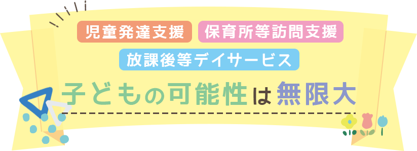 児童発達支援・放課後等デイサービス・保育所等訪問支援子どもの可能性は無限大