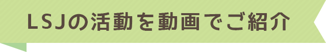 LSJの活動を動画でご紹介